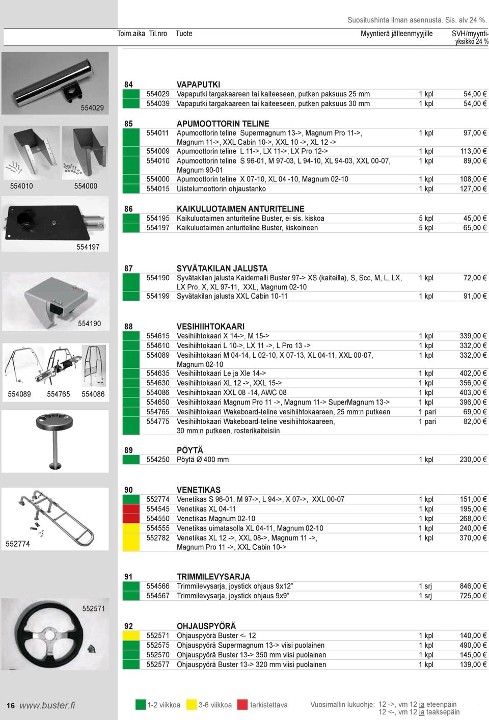 85 APUMOOTTORIN TELINE 554011 Apumoottorin teline Supermagnum 13->, Magnum Pro 11->, 1 kpl 97,00 Magnum 11->, XXL Cabin 10->, XXL 10 ->, XL 12 -> 554009 Apumoottorin teline L 11->, LX 11->, LX Pro