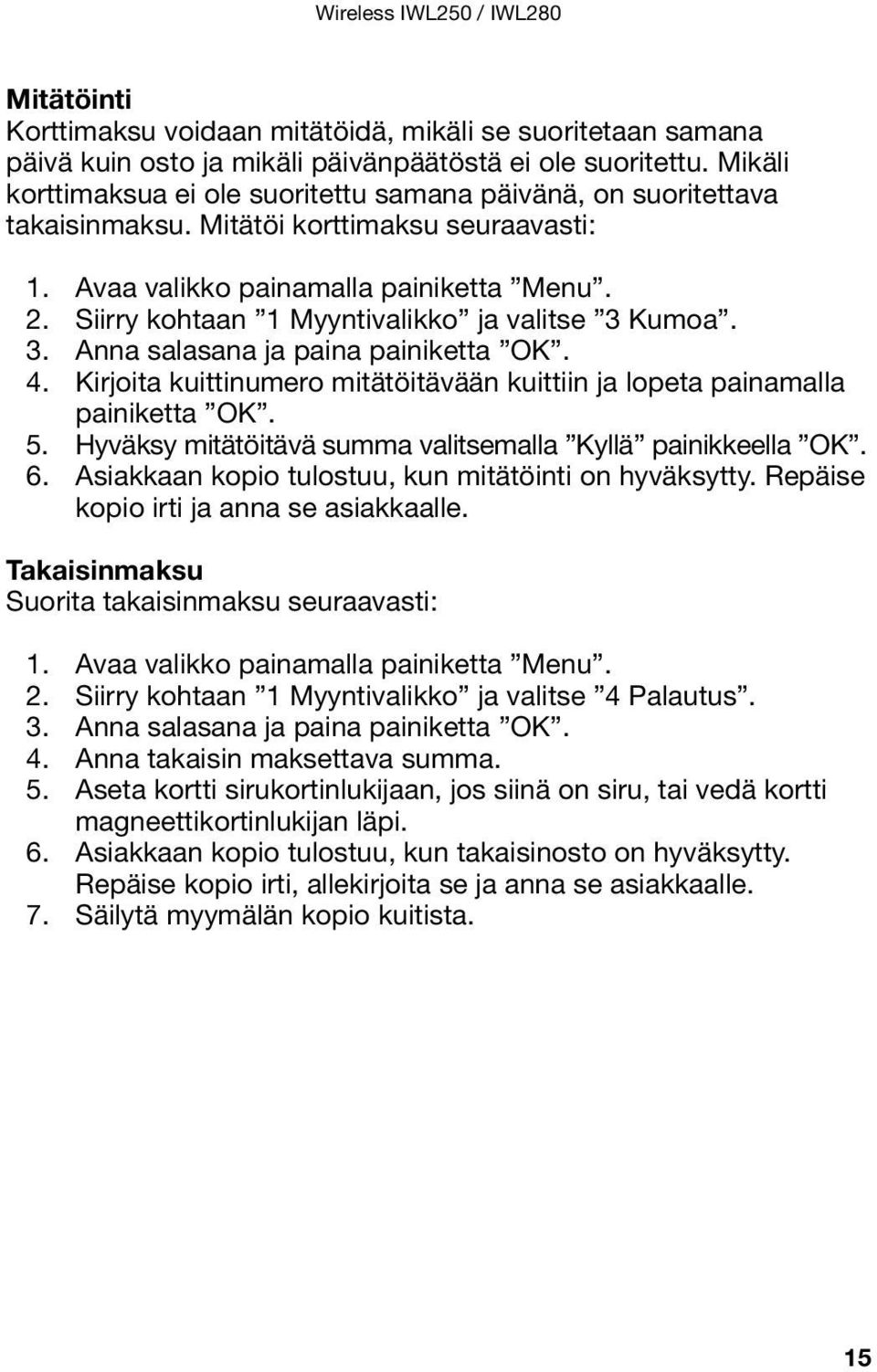 Siirry kohtaan 1 Myyntivalikko ja valitse 3 Kumoa. 3. Anna salasana ja paina painiketta OK. 4. Kirjoita kuittinumero mitätöitävään kuittiin ja lopeta painamalla painiketta OK. 5.