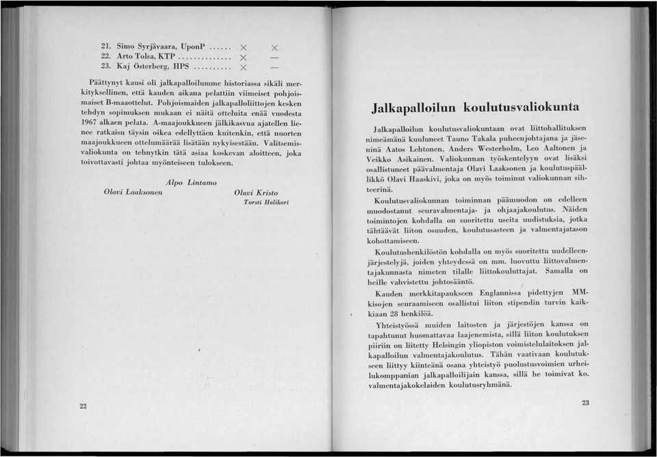 Pohjoismaiden jalkapalloliittojen kesken tehdyn sopimuksen mukaan ei näitä otteluita enää vuodesta 1967 alkaen pelata.