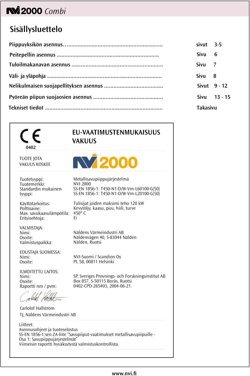 .. Takasivu 0402 EU-VAATIMUSTENMUKAISUUS VAKUUS TUOTE JOTA VAKUUS KOSKEE Tuotetyyppi: Tuotemerkki: Standardin mukainen tyyppi: Käyttötarkoitus: Polttoaine: Max.