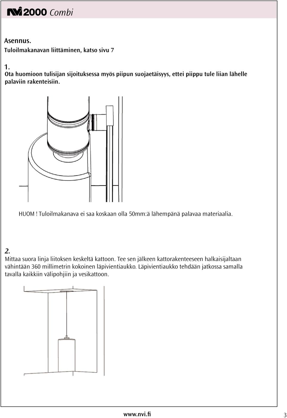 HUOM! Tuloilmakanava ei saa koskaan olla 50mm:ä lähempänä palavaa materiaalia. 2.