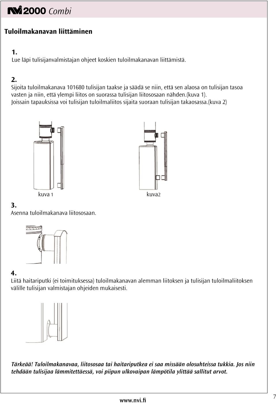 Joissain tapauksissa voi tulisijan tuloilmaliitos sijaita suoraan tulisijan takaosassa.(kuva 2) kuva 1 3. Asenna tuloilmakanava liitososaan. kuva2 4.