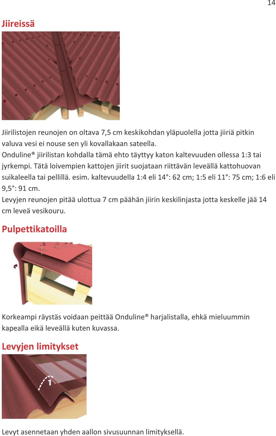 Tätä loivempien kattojen jiirit suojataan riittävän leveällä kattohuovan suikaleella tai pellillä. esim. kaltevuudella 1:4 eli 14 : 62 cm; 1:5 eli 11 : 75 cm; 1:6 eli 9,5 : 91 cm.