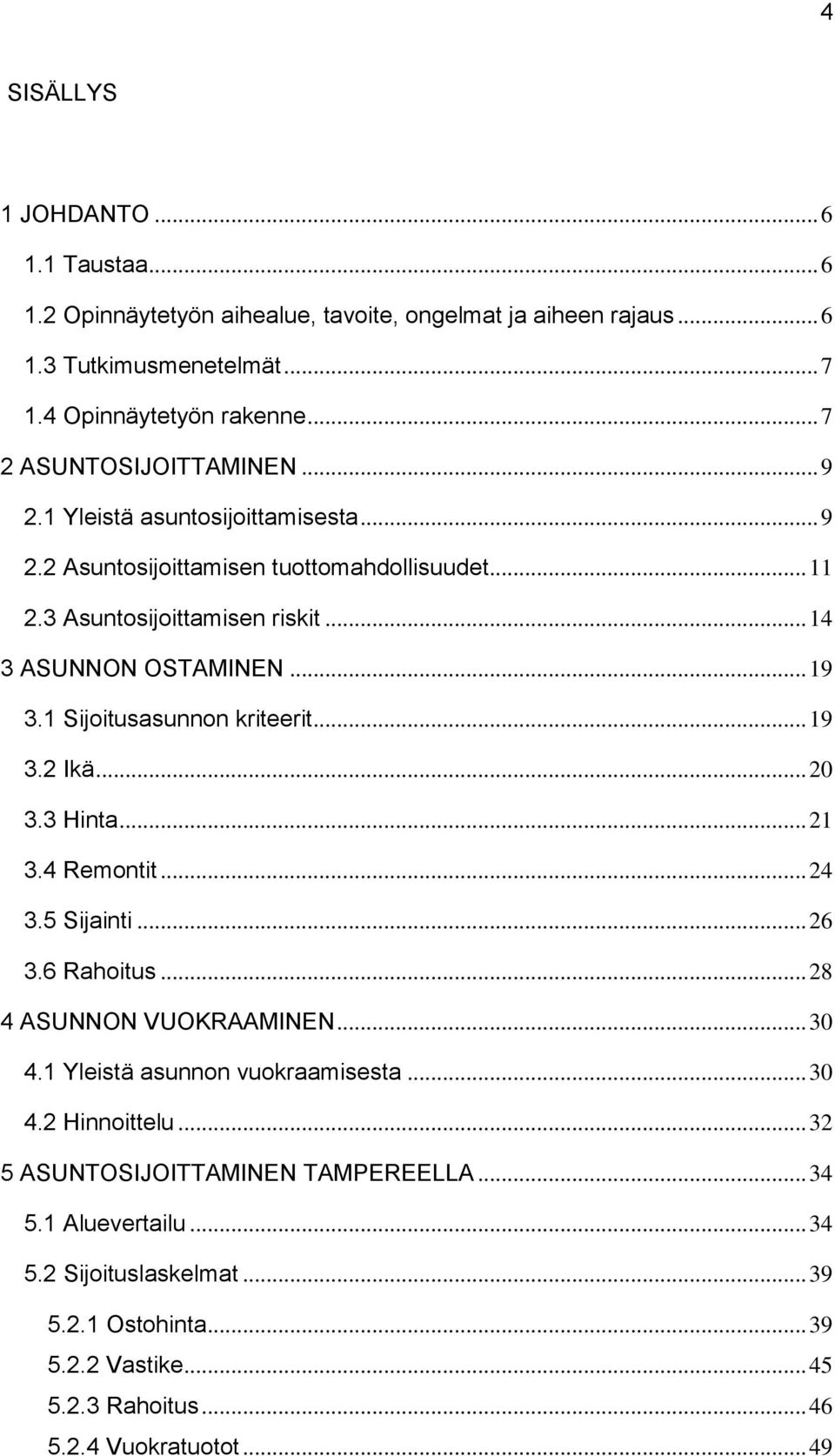 1 Sijoitusasunnon kriteerit... 19 3.2 Ikä... 20 3.3 Hinta... 21 3.4 Remontit... 24 3.5 Sijainti... 26 3.6 Rahoitus... 28 4 ASUNNON VUOKRAAMINEN... 30 4.1 Yleistä asunnon vuokraamisesta.