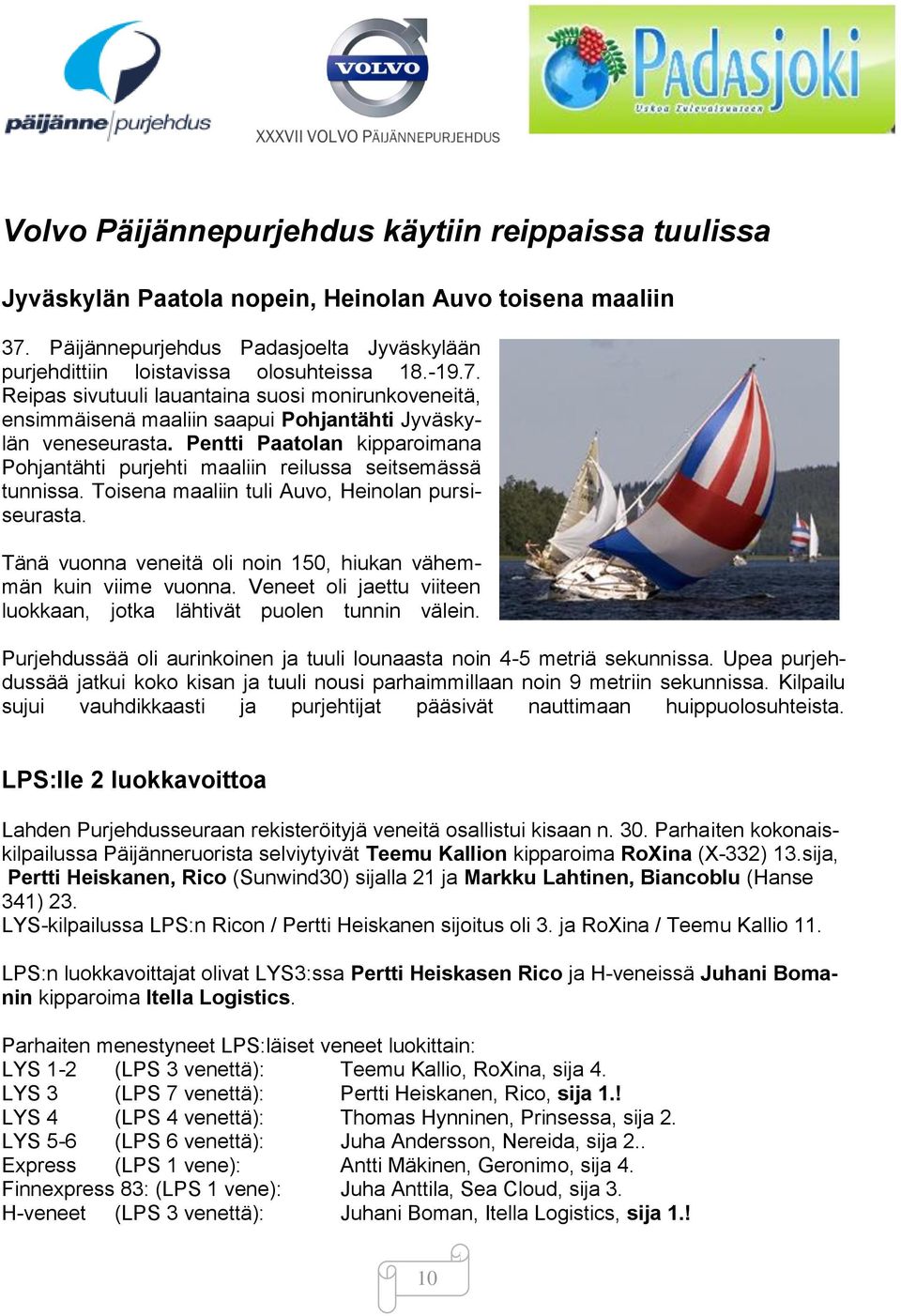 Pentti Paatolan kipparoimana Pohjantähti purjehti maaliin reilussa seitsemässä tunnissa. Toisena maaliin tuli Auvo, Heinolan pursiseurasta.