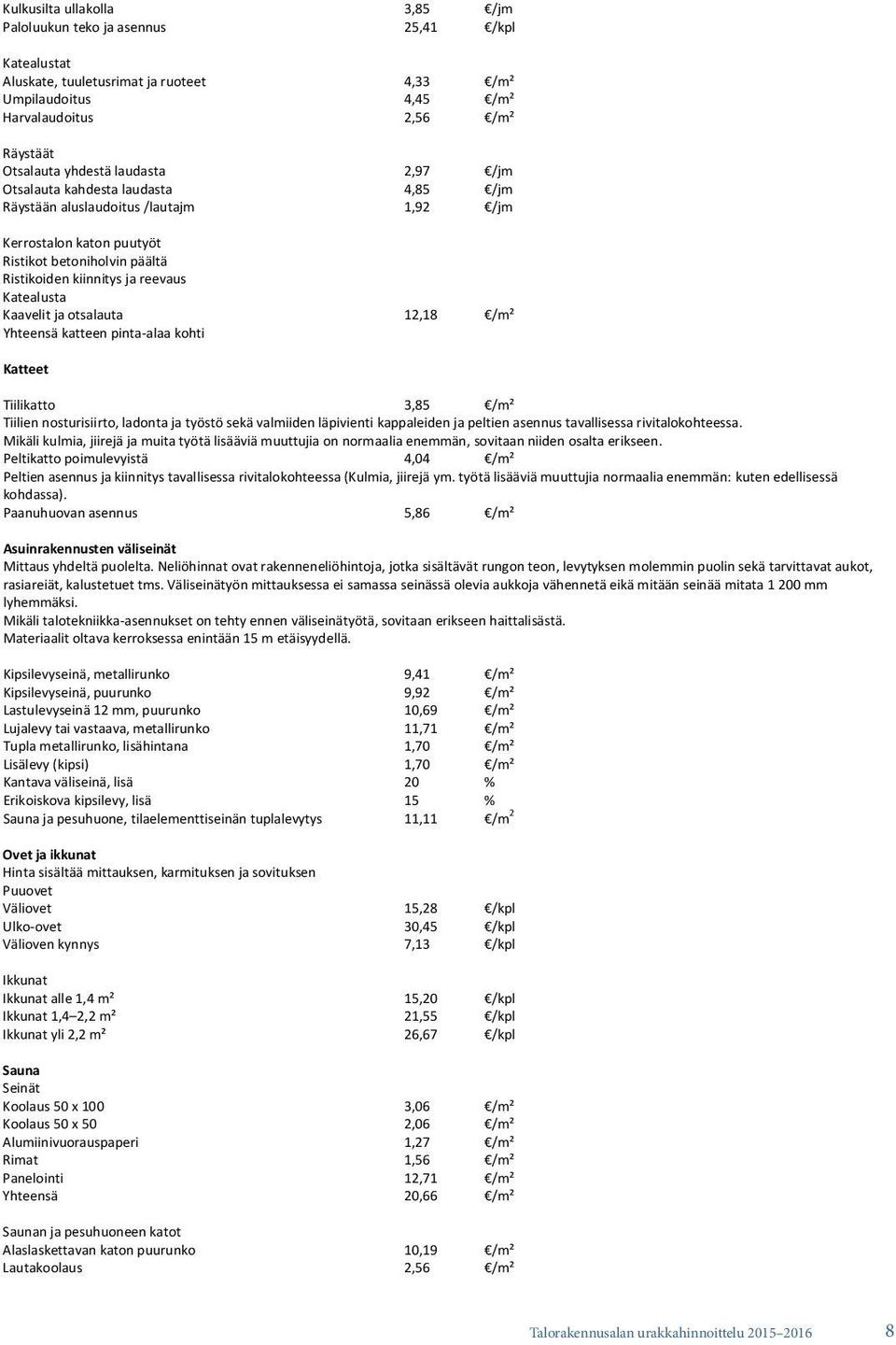 Kaavelit ja otsalauta 12,18 /m² Yhteensä katteen pinta-alaa kohti Katteet Tiilikatto 3,85 /m² Tiilien nosturisiirto, ladonta ja työstö sekä valmiiden läpivienti kappaleiden ja peltien asennus