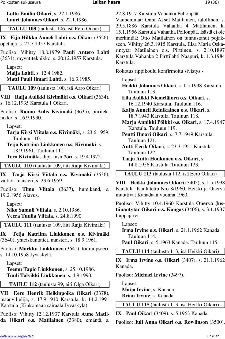 TAULU 109 (taulusta 100, isä Aaro Oikari) VIII Raija Aulikki Kivimäki o.s. Oikari (3634), s. 16.12.1935 Karstula 1 Oikari. Puoliso: Raimo Aulis Kivimäki (3635), piiriteknikko, s. 16.9.1930.