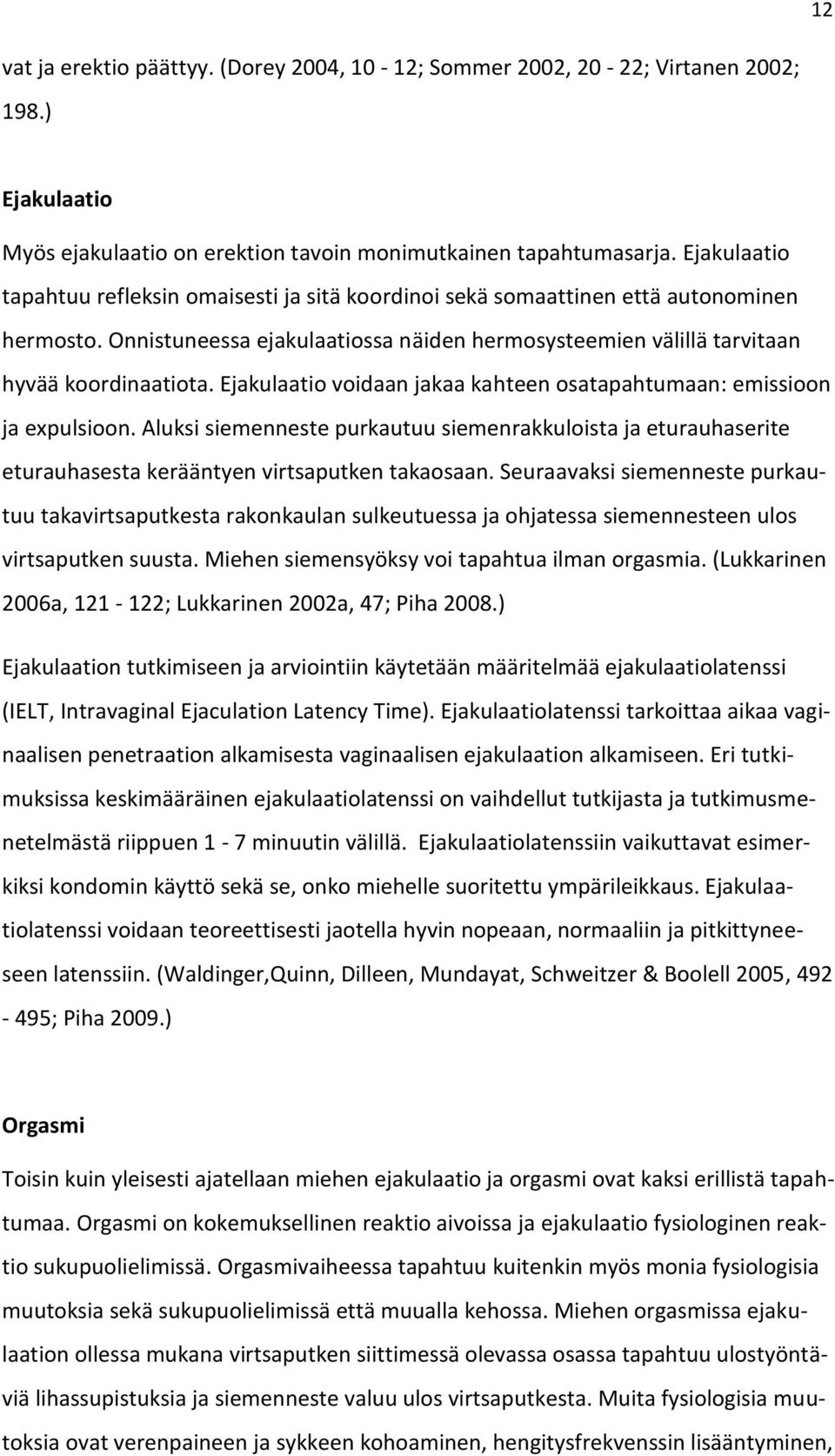 Ejakulaatio voidaan jakaa kahteen osatapahtumaan: emissioon ja expulsioon. Aluksi siemenneste purkautuu siemenrakkuloista ja eturauhaserite eturauhasesta kerääntyen virtsaputken takaosaan.