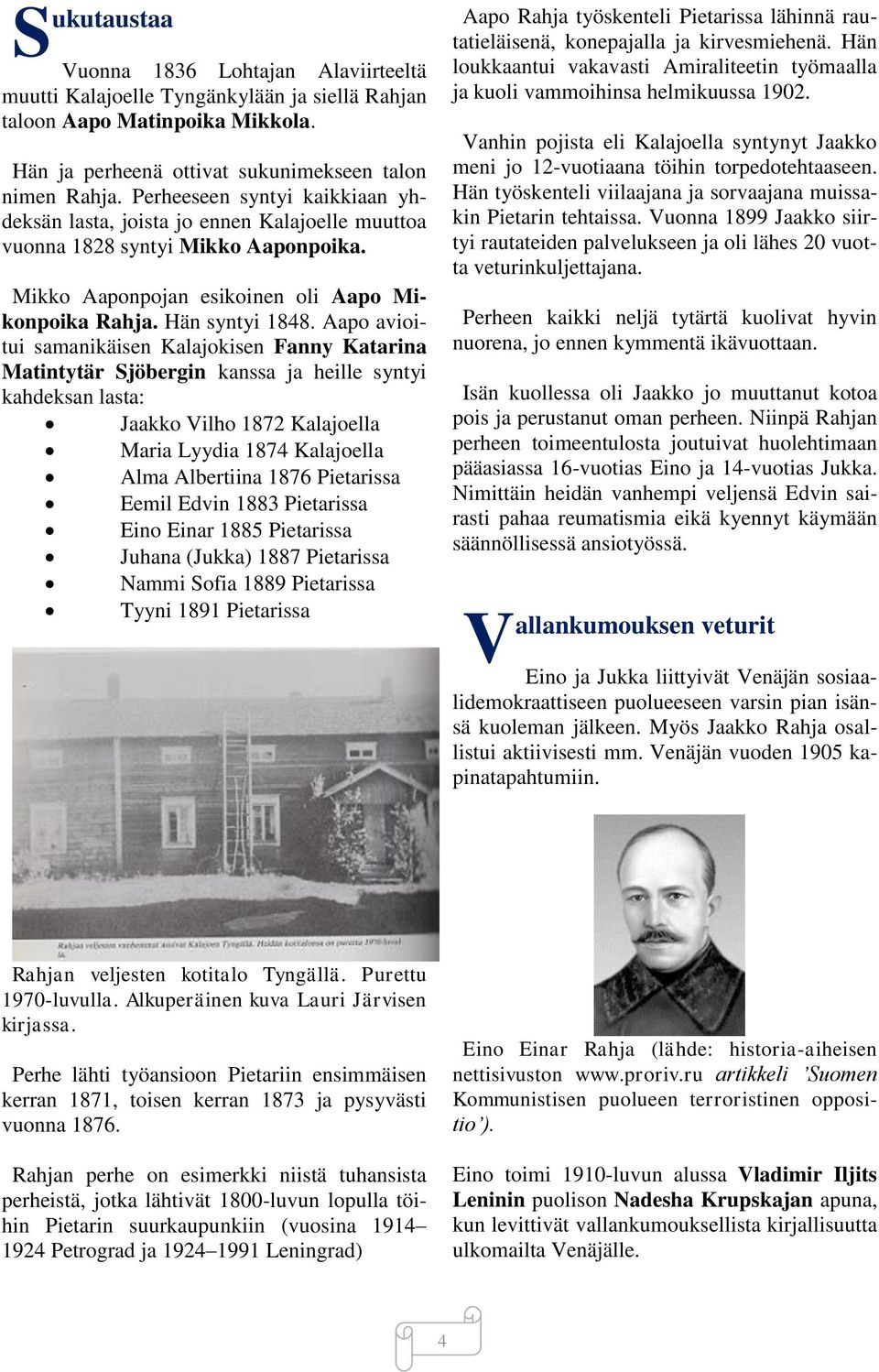 Aapo avioitui samanikäisen Kalajokisen Fanny Katarina Matintytär Sjöbergin kanssa ja heille syntyi kahdeksan lasta: Jaakko Vilho 1872 Kalajoella Maria Lyydia 1874 Kalajoella Alma Albertiina 1876