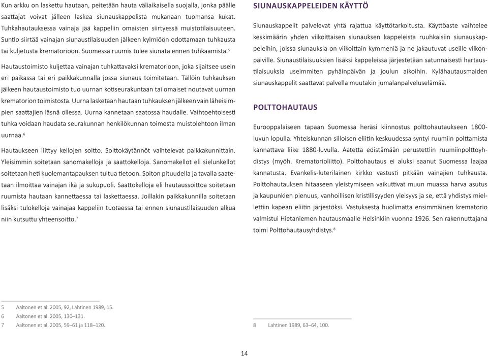 Suomessa ruumis tulee siunata ennen tuhkaamista. 5 Hautaustoimisto kuljettaa vainajan tuhkattavaksi krematorioon, joka sijaitsee usein eri paikassa tai eri paikkakunnalla jossa siunaus toimitetaan.