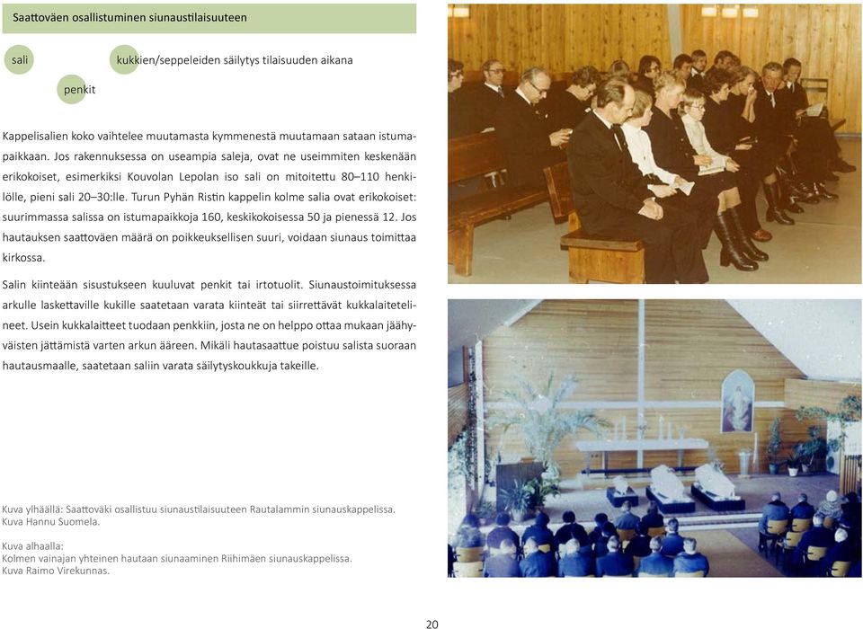 kuori Jos rakennuksessa alttaripiha on useampia saleja, ovat ne useimmiten keskenään erikokoiset, esimerkiksi Kouvolan Lepolan iso sali on mitoitettu 80 110 henkilölle, pieni sali alttari 20 30:lle.
