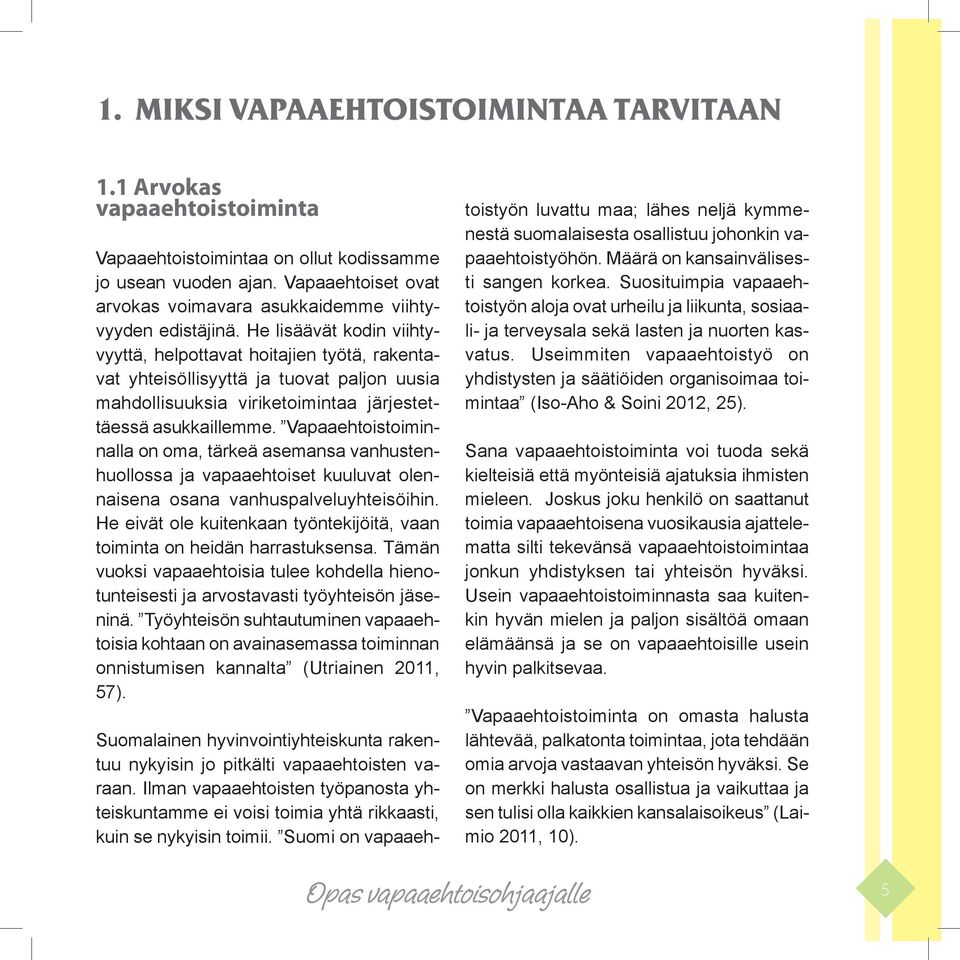 He lisäävät kodin viihtyvyyttä, helpottavat hoitajien työtä, rakentavat yhteisöllisyyttä ja tuovat paljon uusia mahdollisuuksia viriketoimintaa järjestettäessä asukkaillemme.