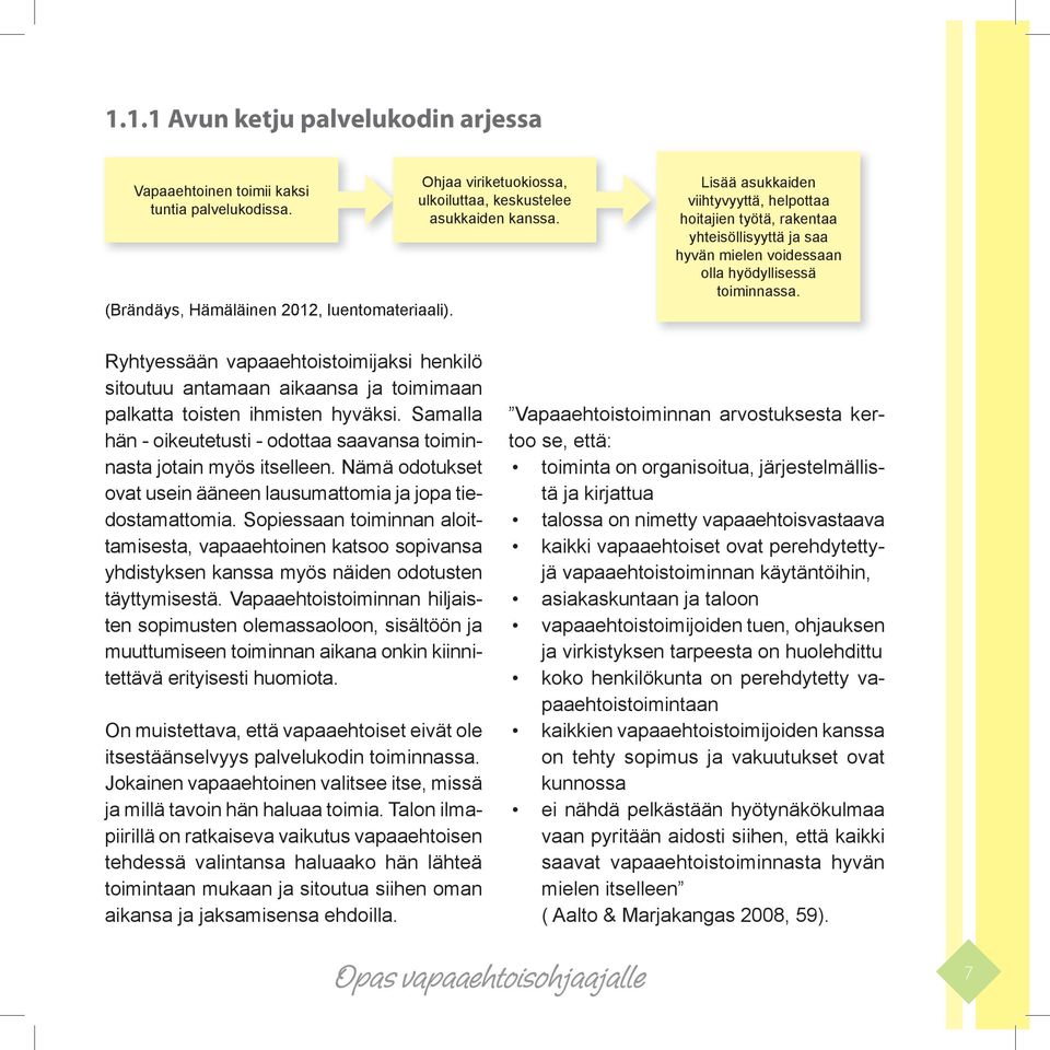 Lisää asukkaiden viihtyvyyttä, helpottaa hoitajien työtä, rakentaa yhteisöllisyyttä ja saa hyvän mielen voidessaan olla hyödyllisessä toiminnassa.