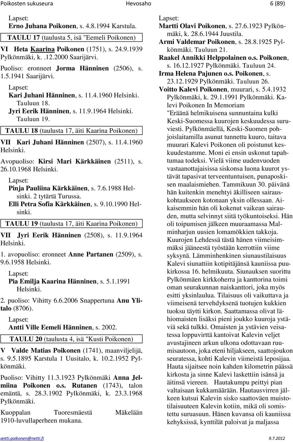 TAULU 18 (taulusta 17, äiti Kaarina Poikonen) VII Kari Juhani Hänninen (2507), s. 11.4.1960 Helsinki. Avopuoliso: Kirsi Mari Kärkkäinen (2511), s. 26.10.1968 Helsinki. Pinja Pauliina Kärkkäinen, s. 7.