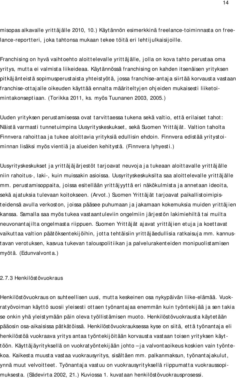 Käytännössä franchising on kahden itsenäisen yrityksen pitkäjänteistä sopimusperustaista yhteistyötä, jossa franchise-antaja siirtää korvausta vastaan franchise-ottajalle oikeuden käyttää ennalta