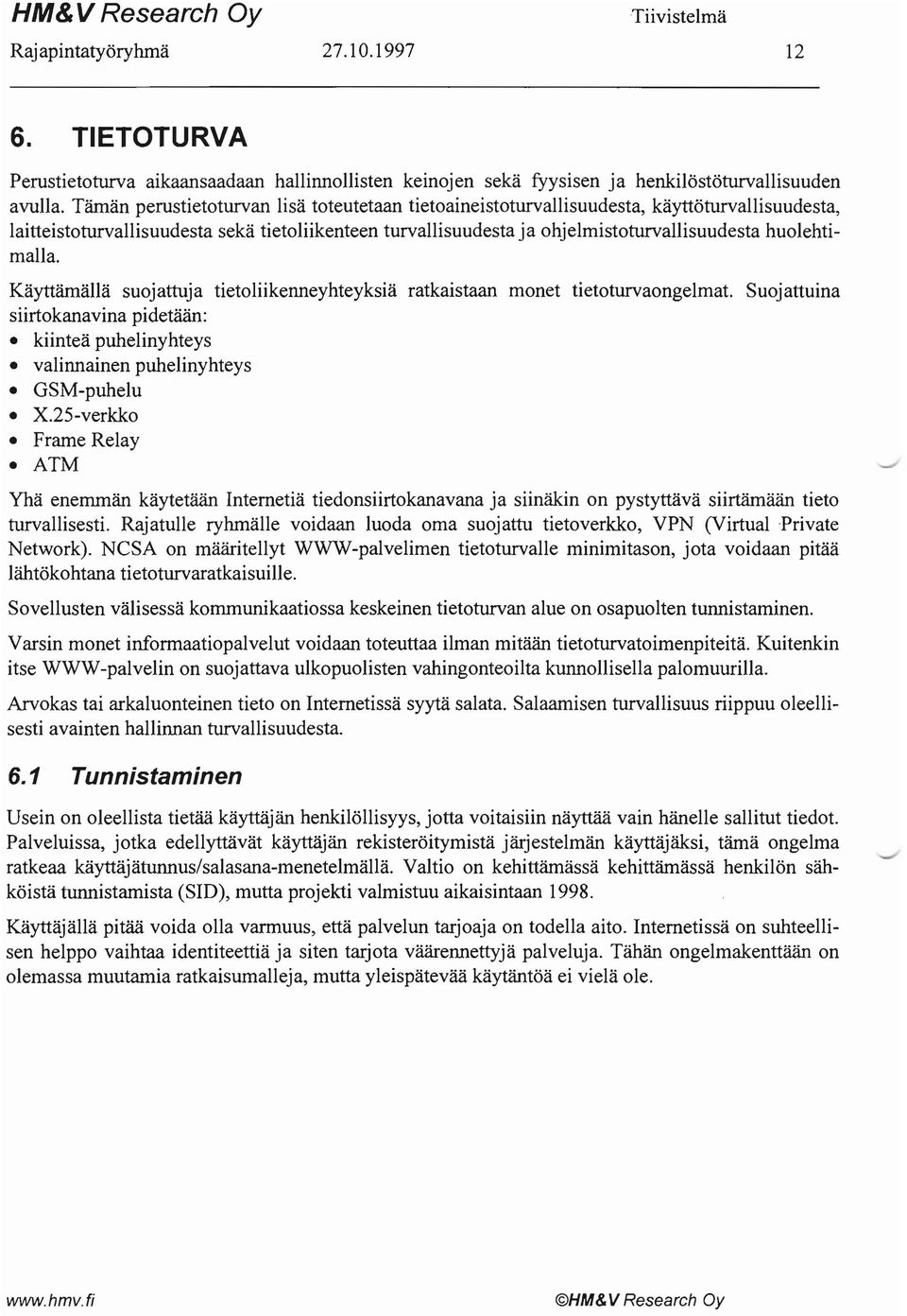 huolehtimalla. Käyttämällä suojattuja tietoliikenneyhteyksiä ratkaistaan monet tietoturvaongelmat. Suojattuina siirtokanavina pidetään: kiinteä puhelinyhteys valinnainen puhelinyhteys GSM-puhelu X.