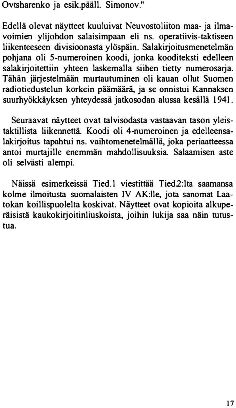 Tähän jätjestelmään murtautuminen oli kauan ollut Suomen radiotiedustelun korkein päämäärä, ja se onnistui Kannaksen suurhyökkäyksen yhteydessä jatkosodan alussa kesällä 1941.