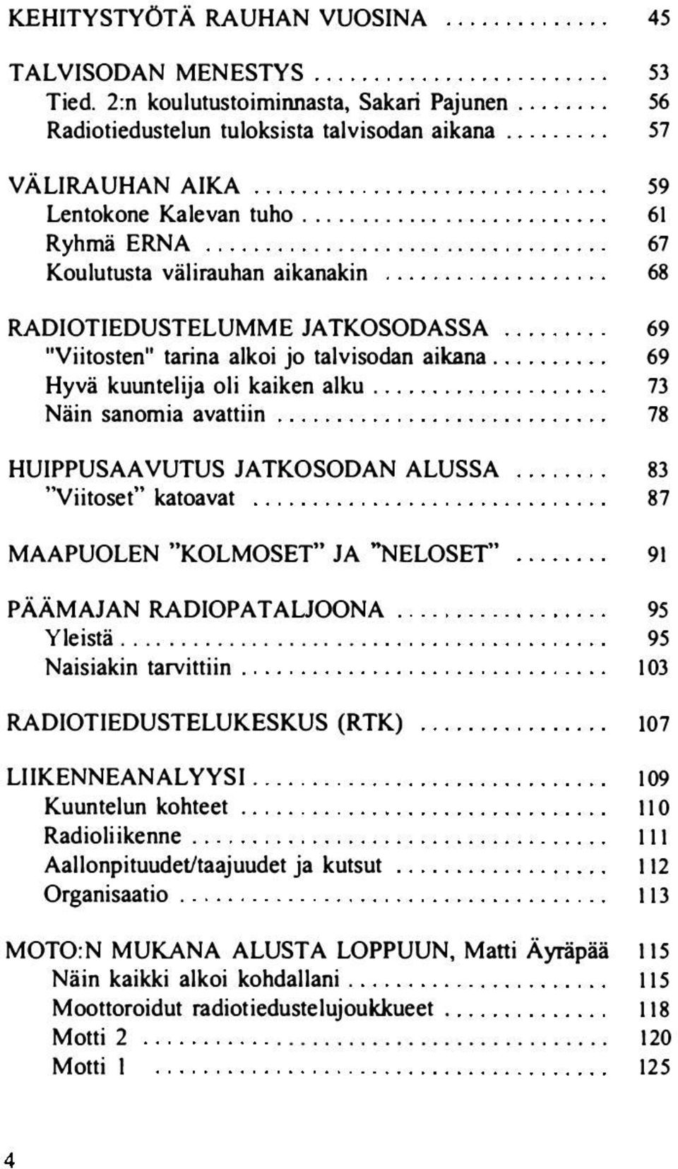 Näin sanomia avattiin HUIPPUSAAVUTUS JATKOSODAN ALUSSA "Viitoset" katoavat 69 69 73 78 83 87 MAAPUOLEN "KOLMOSET" JA ''NELOSET" 91 PÄÄMAJAN RADIOPATALJOONA. Yleistä........... Naisiakin tarvittiin.