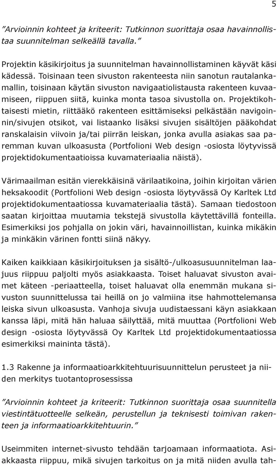 Projektikohtaisesti mietin, riittääkö rakenteen esittämiseksi pelkästään navigoinnin/sivujen otsikot, vai listaanko lisäksi sivujen sisältöjen pääkohdat ranskalaisin viivoin ja/tai piirrän leiskan,