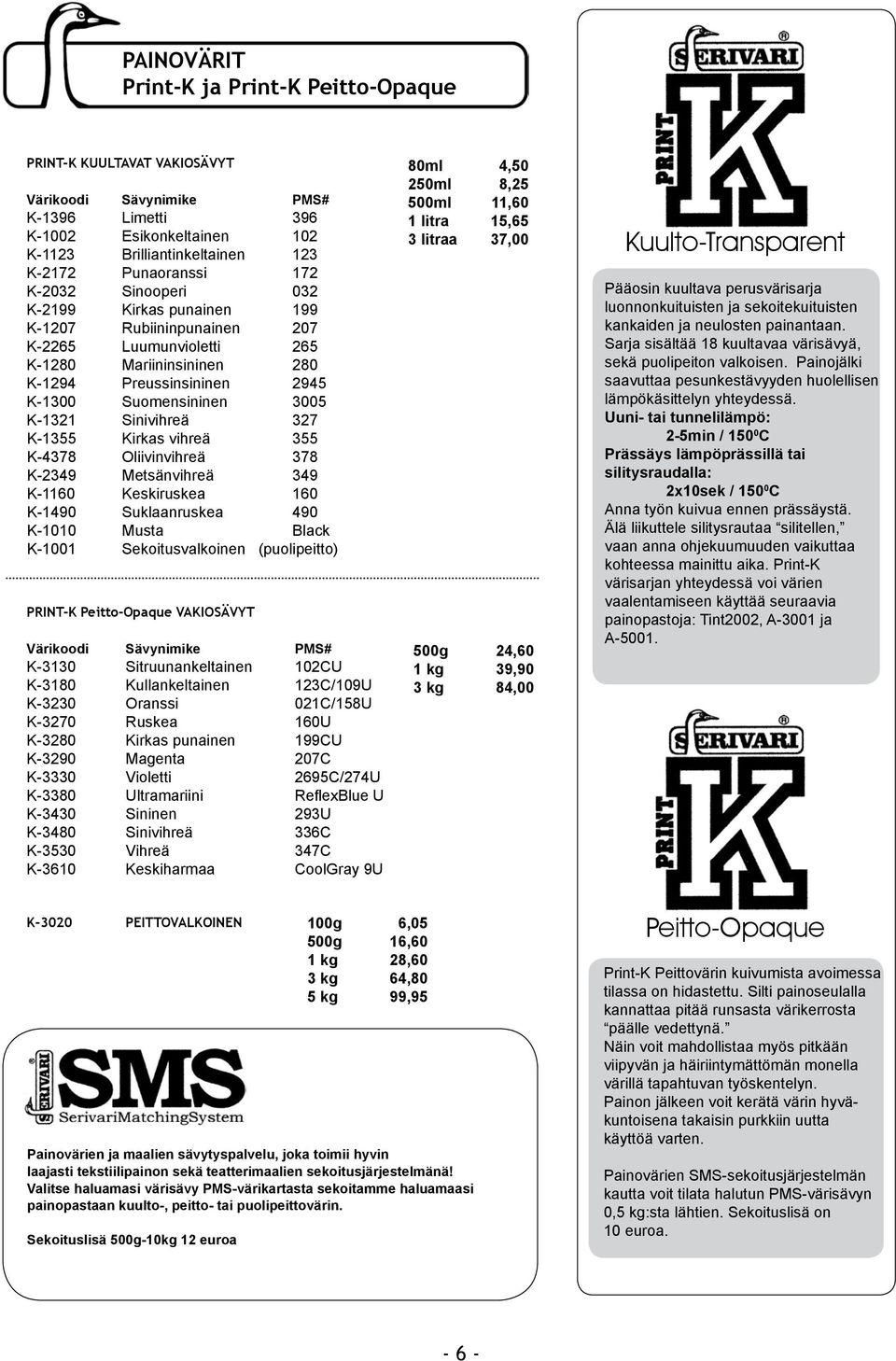 Sinivihreä 327 K-1355 Kirkas vihreä 355 K-4378 Oliivinvihreä 378 K-2349 Metsänvihreä 349 K-1160 Keskiruskea 160 K-1490 Suklaanruskea 490 K-1010 Musta Black K-1001 Sekoitusvalkoinen (puolipeitto)