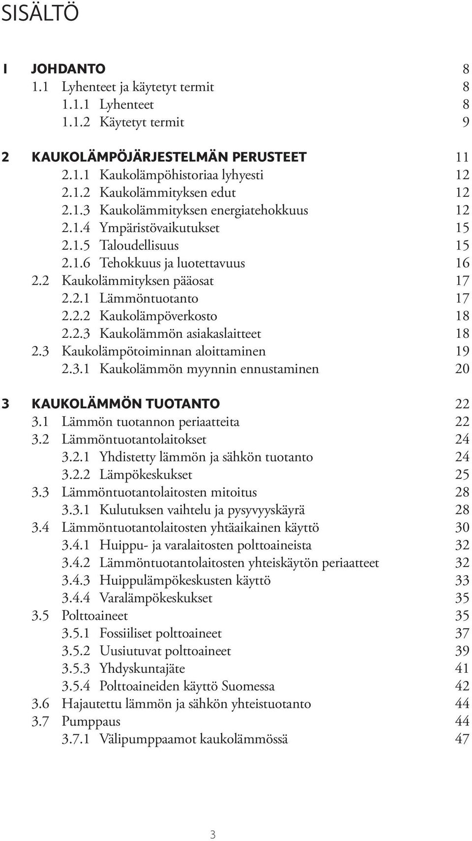 2.3 Kaukolämmön asiakaslaitteet 18 2.3 Kaukolämpötoiminnan aloittaminen 19 2.3.1 Kaukolämmön myynnin ennustaminen 20 3 KAUKOLÄMMÖN TUOTANTO 22 3.1 Lämmön tuotannon periaatteita 22 3.