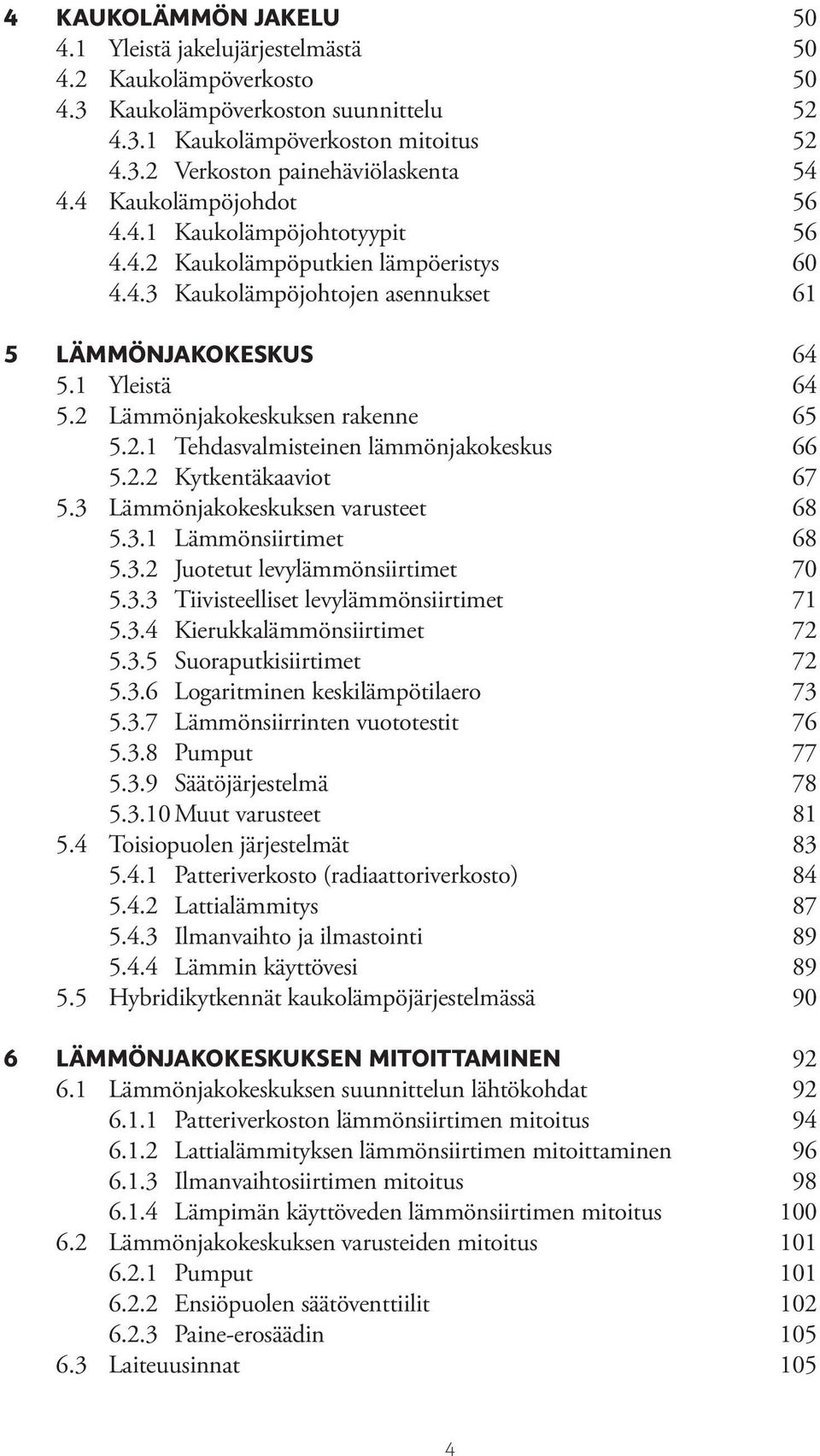 2 Lämmönjakokeskuksen rakenne 65 5.2.1 Tehdasvalmisteinen lämmönjakokeskus 66 5.2.2 Kytkentäkaaviot 67 5.3 Lämmönjakokeskuksen varusteet 68 5.3.1 Lämmönsiirtimet 68 5.3.2 Juotetut levylämmönsiirtimet 70 5.