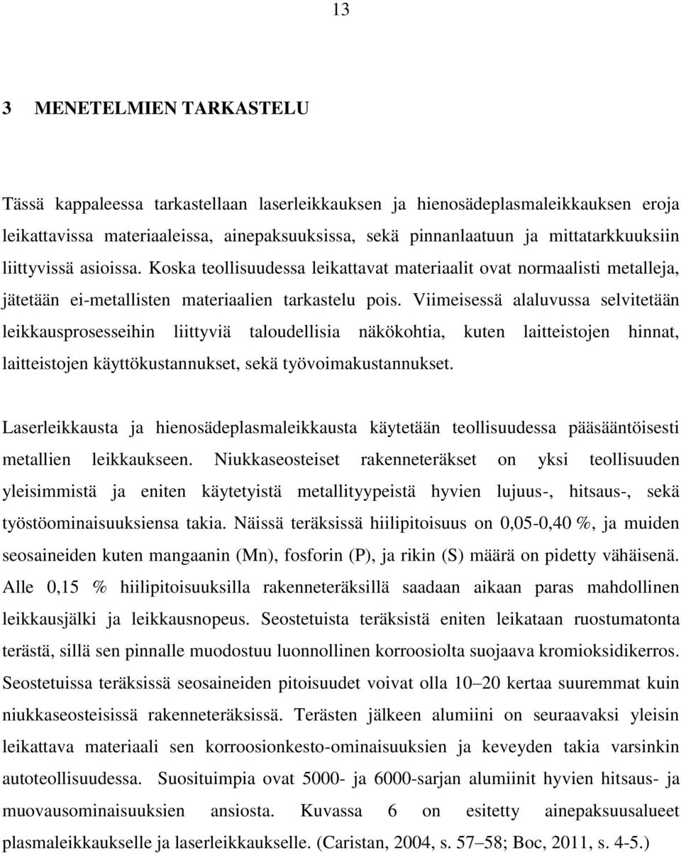 Viimeisessä alaluvussa selvitetään leikkausprosesseihin liittyviä taloudellisia näkökohtia, kuten laitteistojen hinnat, laitteistojen käyttökustannukset, sekä työvoimakustannukset.