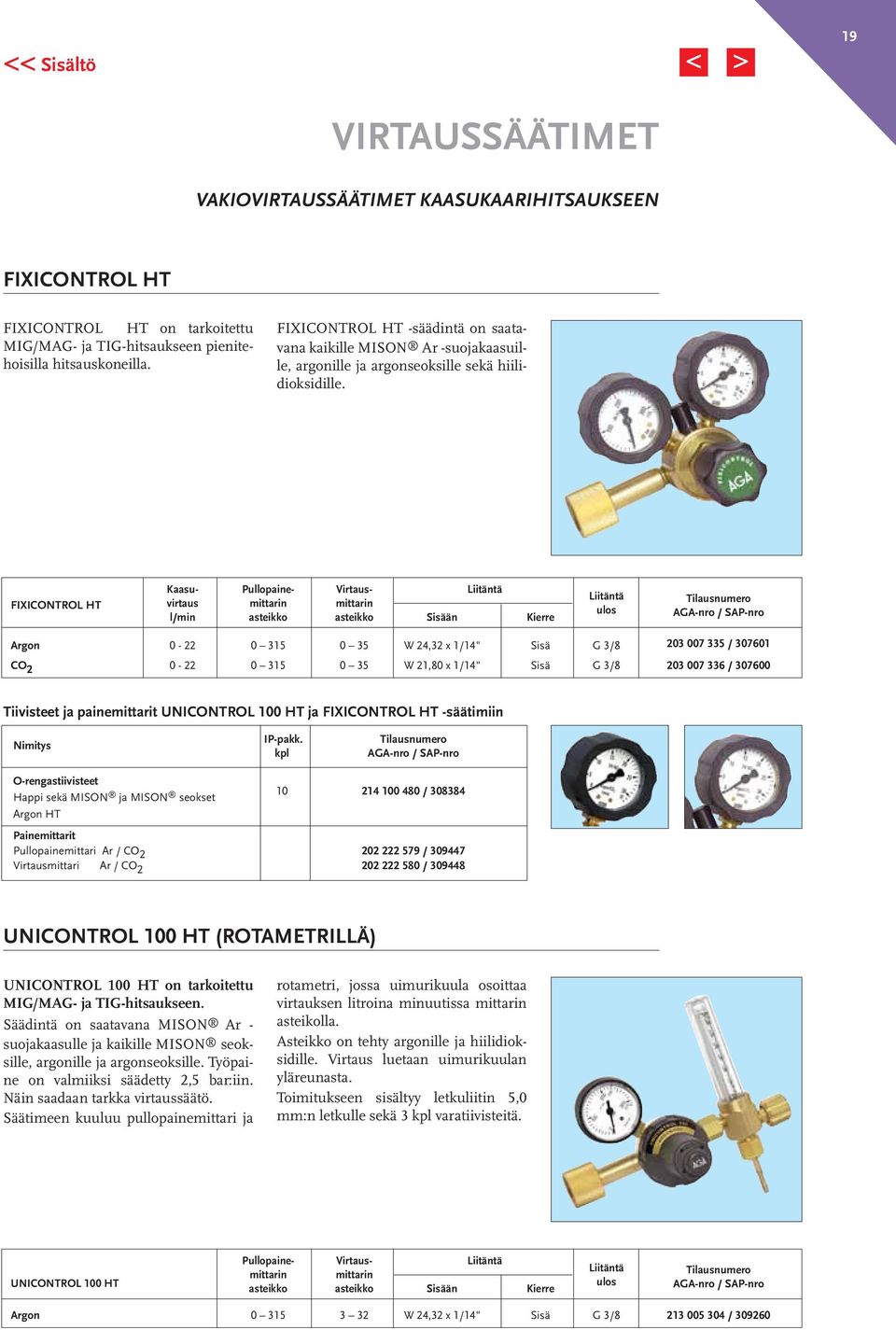 FIXICONTROL HT Kaasu- Pullopaine- Virtaus- Liitäntä Liitäntä virtaus mittarin mittarin ulos l/min asteikko asteikko Sisään Kierre Argon 0-22 0 315 0 35 W 24,32 x 1/14" Sisä G 3/8 203 007 335 / 307601