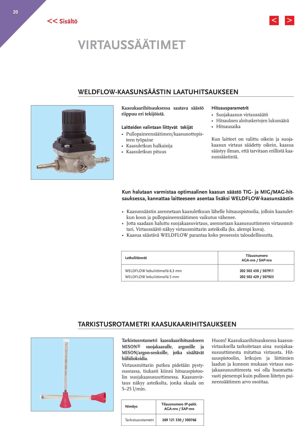 lukumäärä Hitsausaika Kun laitteet on valittu oikein ja suojakaasun virtaus säädetty oikein, kaasua säästyy ilman, että tarvitaan erillistä kaasunsäästintä.