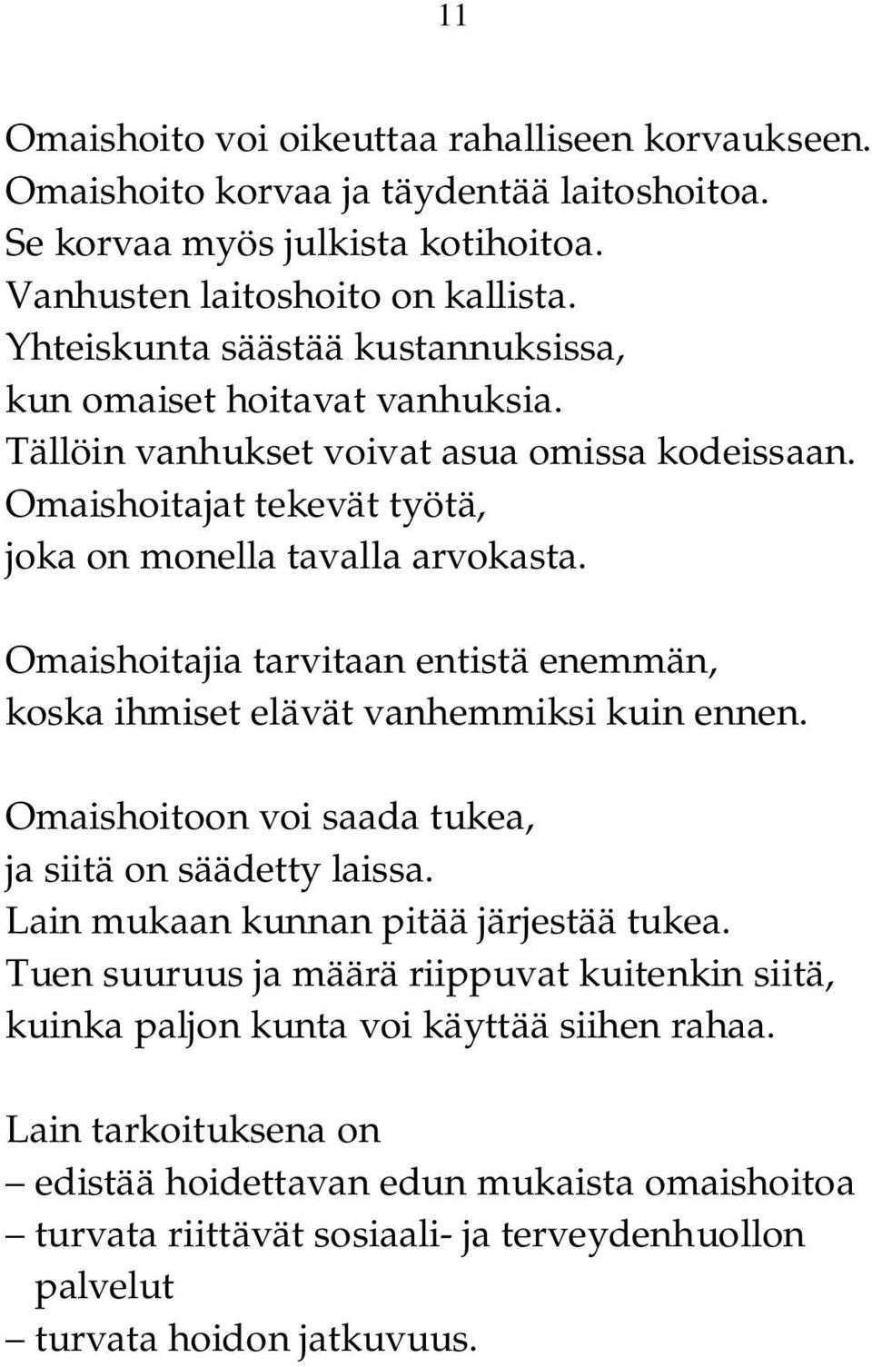 Omaishoitajia tarvitaan entistä enemmän, koska ihmiset elävät vanhemmiksi kuin ennen. Omaishoitoon voi saada tukea, ja siitä on säädetty laissa. Lain mukaan kunnan pitää järjestää tukea.
