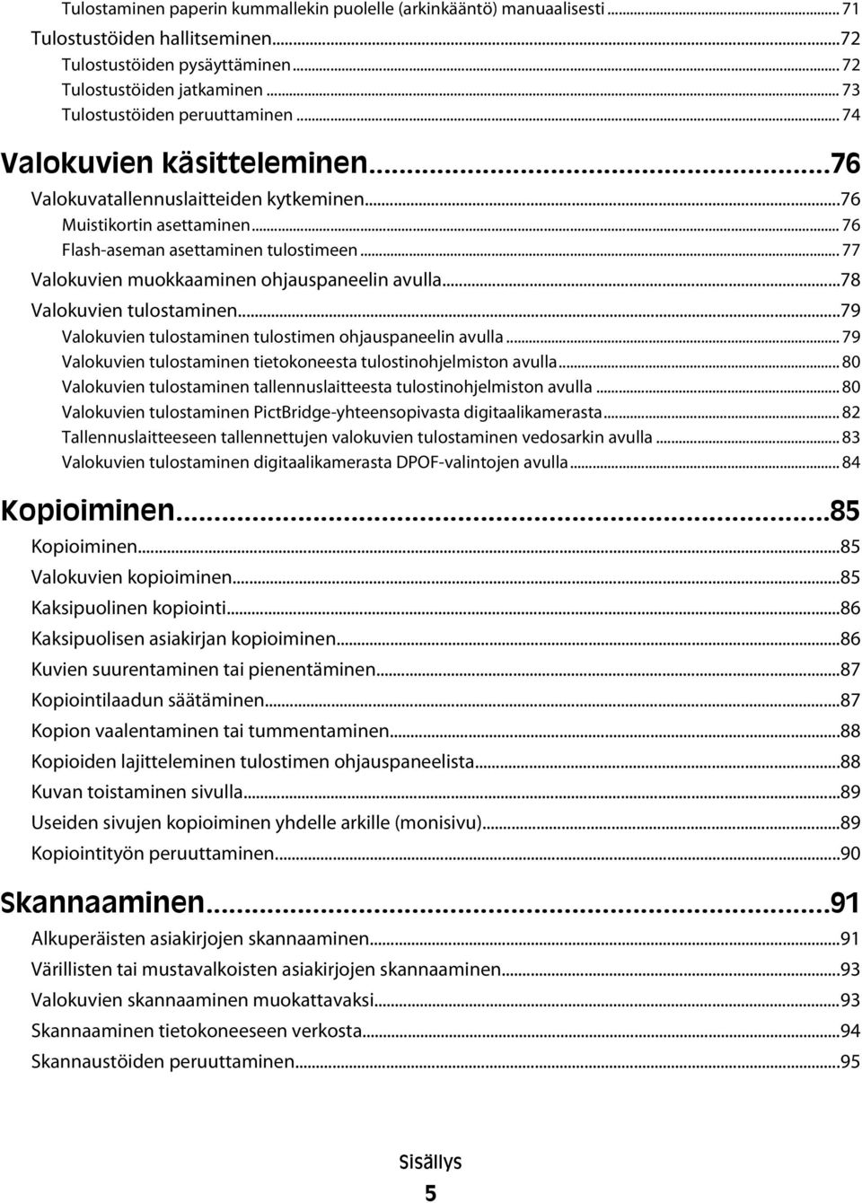 .. 77 Valokuvien muokkaaminen ohjauspaneelin avulla...78 Valokuvien tulostaminen...79 Valokuvien tulostaminen tulostimen ohjauspaneelin avulla.