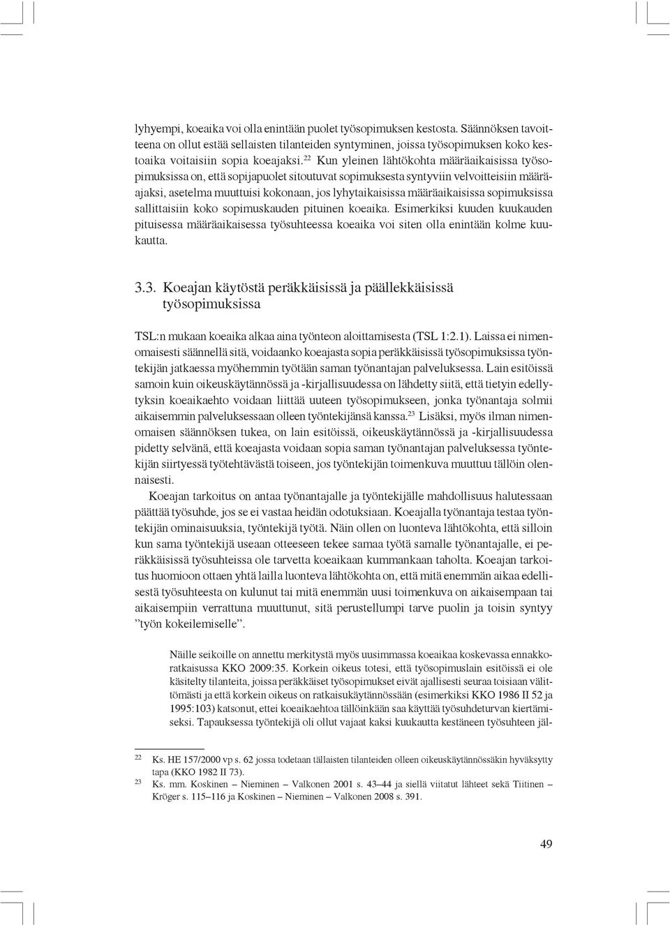 22 Kun yleinen lähtökohta määräaikaisissa työsopimuksissa on, että sopijapuolet sitoutuvat sopimuksesta syntyviin velvoitteisiin määräajaksi, asetelma muuttuisi kokonaan, jos lyhytaikaisissa