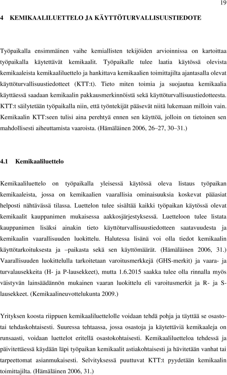 Tieto miten toimia ja suojautua kemikaalia käyttäessä saadaan kemikaalin pakkausmerkinnöistä sekä käyttöturvallisuustiedotteesta.