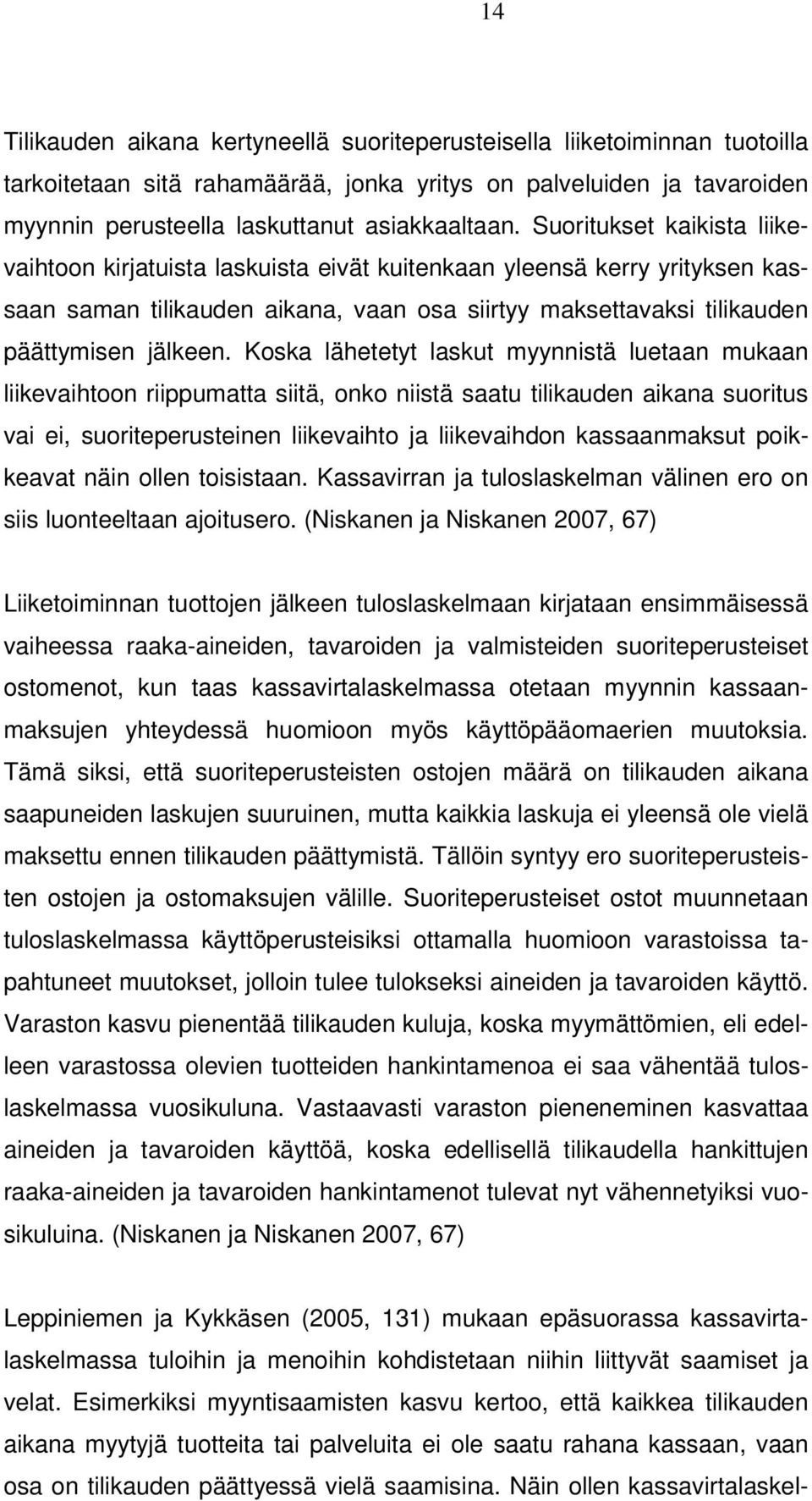 Koska lähetetyt laskut myynnistä luetaan mukaan liikevaihtoon riippumatta siitä, onko niistä saatu tilikauden aikana suoritus vai ei, suoriteperusteinen liikevaihto ja liikevaihdon kassaanmaksut