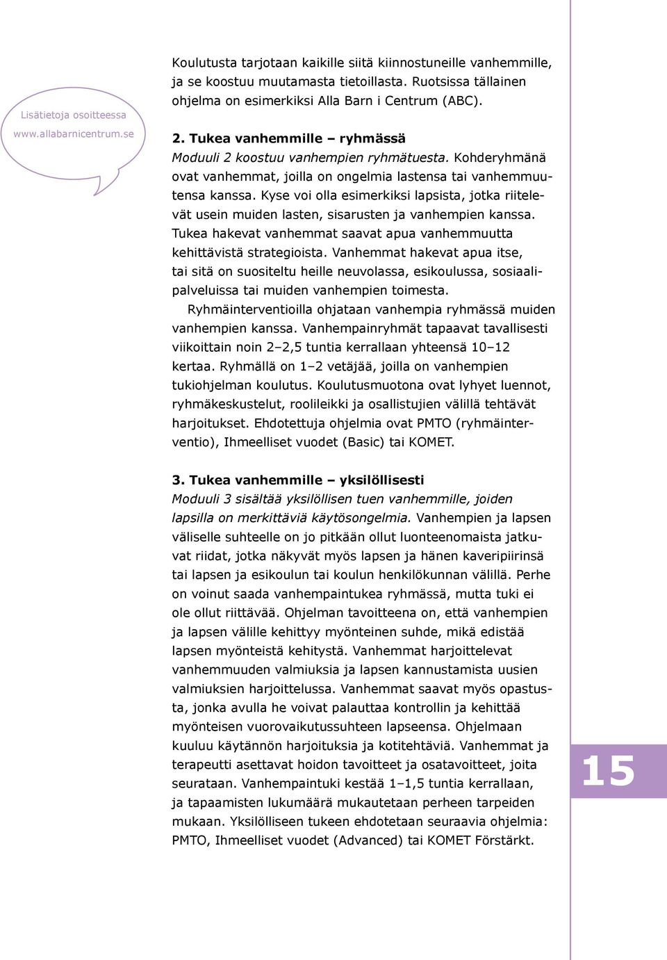 Kohderyhmänä ovat vanhemmat, joilla on ongelmia lastensa tai vanhemmuutensa kanssa. Kyse voi olla esimerkiksi lapsista, jotka riitelevät usein muiden lasten, sisarusten ja vanhempien kanssa.