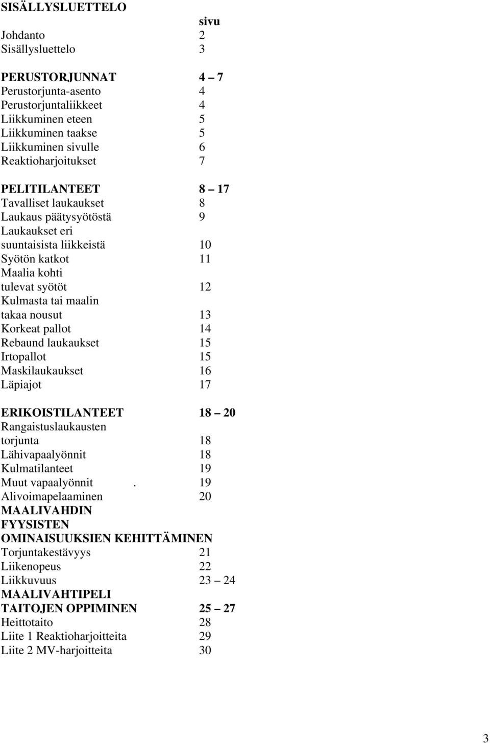 takaa nousut 13 Korkeat pallot 14 Rebaund laukaukset 15 Irtopallot 15 Maskilaukaukset 16 Läpiajot 17 ERIKOISTILANTEET 18 20 Rangaistuslaukausten torjunta 18 Lähivapaalyönnit 18 Kulmatilanteet 19 Muut