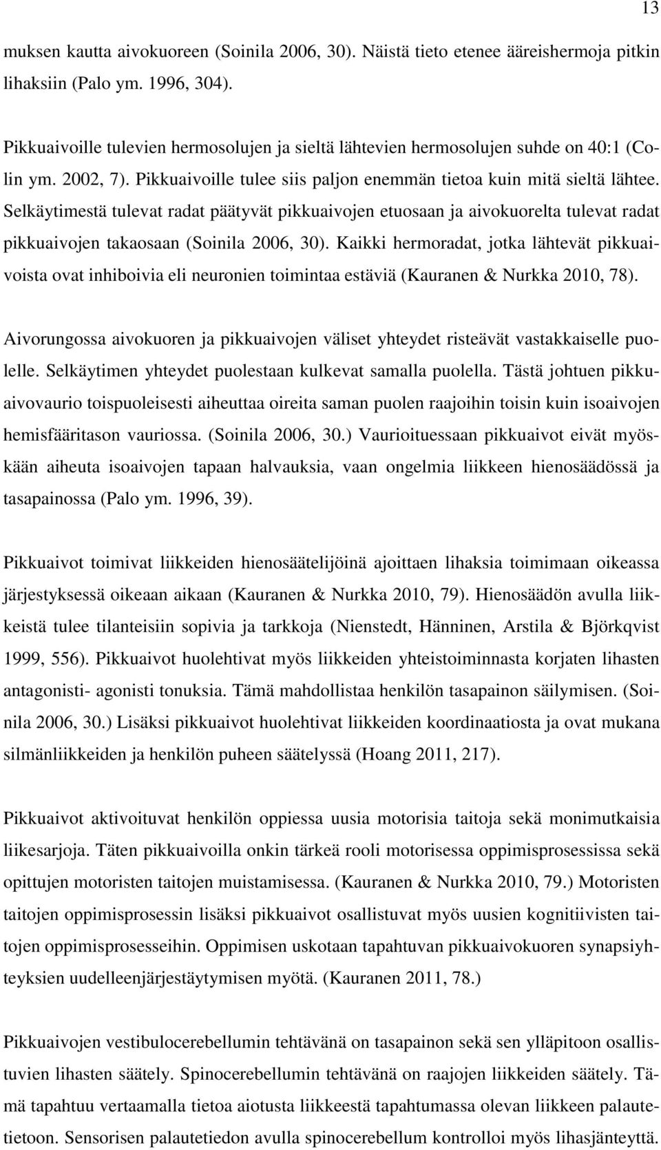 Selkäytimestä tulevat radat päätyvät pikkuaivojen etuosaan ja aivokuorelta tulevat radat pikkuaivojen takaosaan (Soinila 2006, 30).