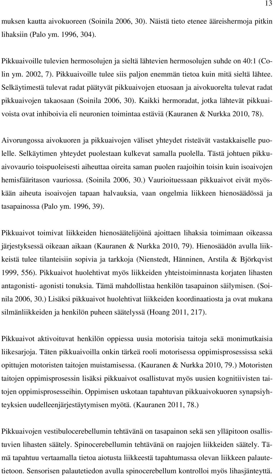 Selkäytimestä tulevat radat päätyvät pikkuaivojen etuosaan ja aivokuorelta tulevat radat pikkuaivojen takaosaan (Soinila 2006, 30).