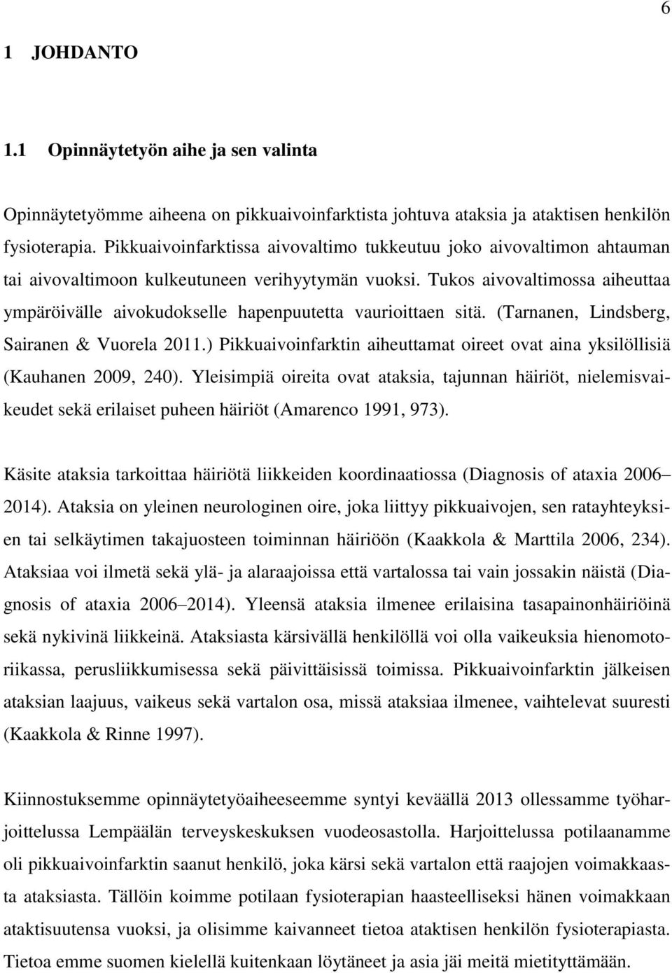 Tukos aivovaltimossa aiheuttaa ympäröivälle aivokudokselle hapenpuutetta vaurioittaen sitä. (Tarnanen, Lindsberg, Sairanen & Vuorela 2011.