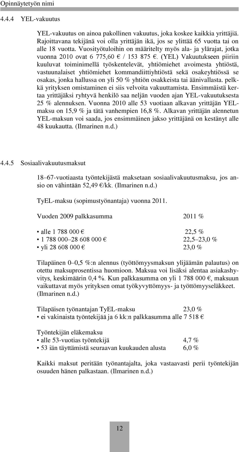 (YEL) Vakuutukseen piiriin kuuluvat toiminimellä työskentelevät, yhtiömiehet avoimesta yhtiöstä, vastuunalaiset yhtiömiehet kommandiittiyhtiöstä sekä osakeyhtiössä se osakas, jonka hallussa on yli 50