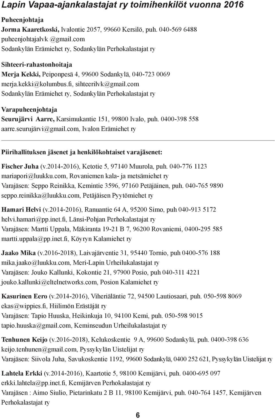 com Sodankylän Erämiehet ry, Sodankylän Perhokalastajat ry Varapuheenjohtaja Seurujärvi Aarre, Karsimukantie 151, 99800 Ivalo, puh. 0400-398 558 aarre.seurujärvi@gmail.