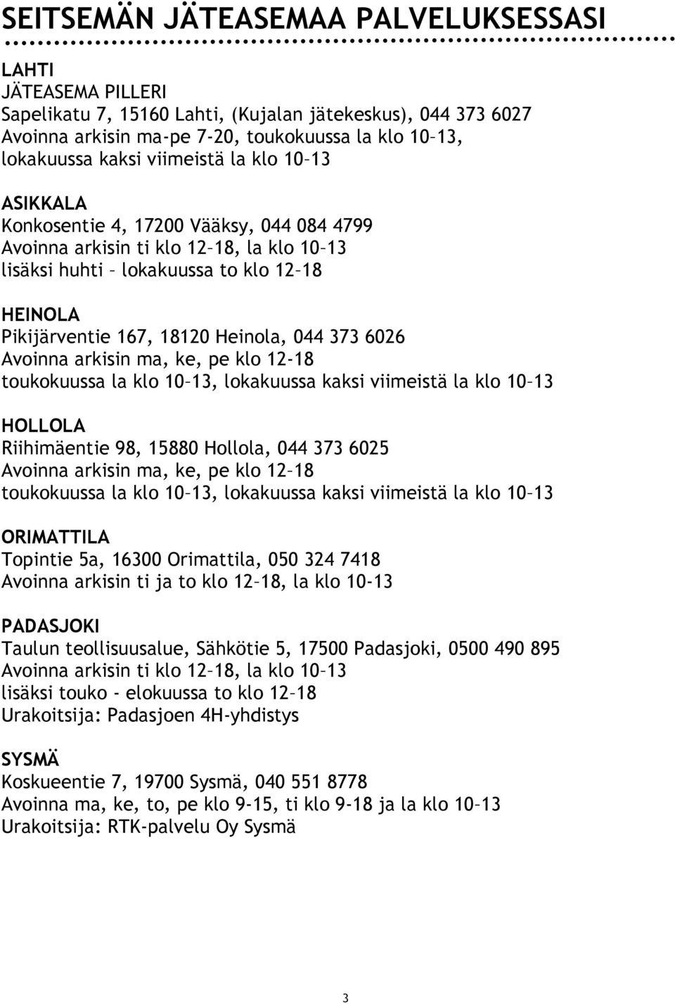 044 373 6026 Avoinna arkisin ma, ke, pe klo 12-18 toukokuussa la klo 10 13, lokakuussa kaksi viimeistä la klo 10 13 HOLLOLA Riihimäentie 98, 15880 Hollola, 044 373 6025 Avoinna arkisin ma, ke, pe klo