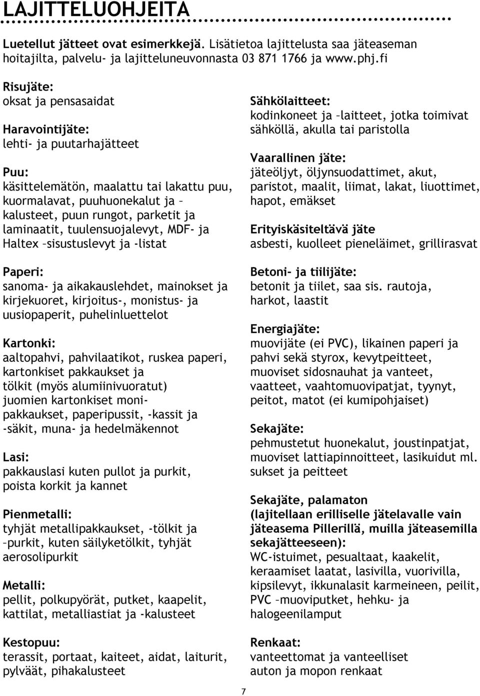 laminaatit, tuulensuojalevyt, MDF- ja Haltex sisustuslevyt ja -listat Paperi: sanoma- ja aikakauslehdet, mainokset ja kirjekuoret, kirjoitus-, monistus- ja uusiopaperit, puhelinluettelot Kartonki: