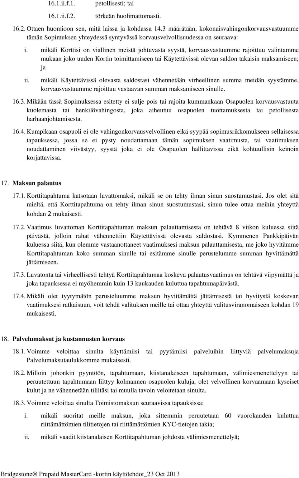 mikäli Korttisi on viallinen meistä johtuvasta syystä, korvausvastuumme rajoittuu valintamme mukaan joko uuden Kortin toimittamiseen tai Käytettävissä olevan saldon takaisin maksamiseen; ja mikäli