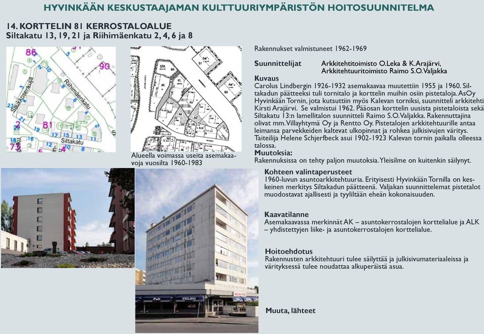 Siltakadun päätteeksi tuli tornitalo ja korttelin muihin osiin pistetaloja. AsOy Hyvinkään Tornin, jota kutsuttiin myös Kalevan torniksi, suunnitteli arkkitehti Kirsti Arajärvi. Se valmistui 1962.