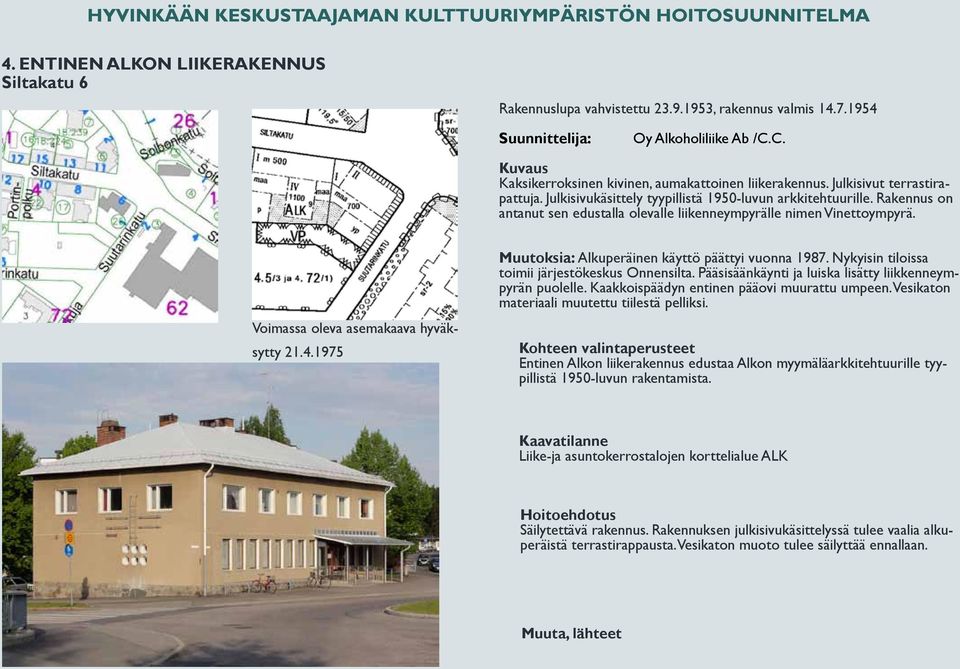 1975 Muutoksia: Alkuperäinen käyttö päättyi vuonna 1987. Nykyisin tiloissa toimii järjestökeskus Onnensilta. Pääsisäänkäynti ja luiska lisätty liikkenneympyrän puolelle.