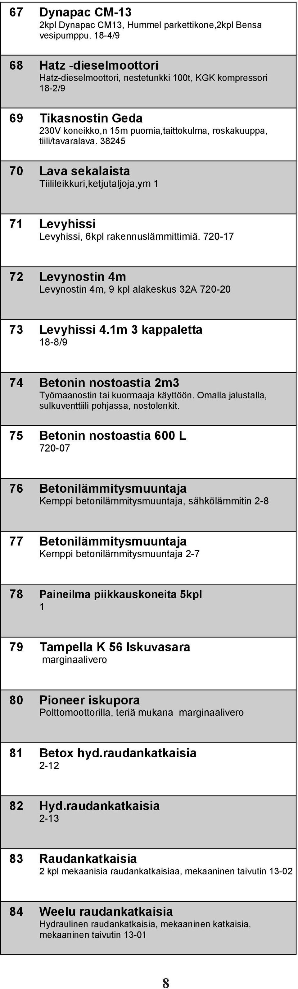 38245 70 Lava sekalaista Tiilileikkuri,ketjutaljoja,ym 1 71 Levyhissi Levyhissi, 6kpl rakennuslämmittimiä. 720-17 72 Levynostin 4m Levynostin 4m, 9 kpl alakeskus 32A 720-20 73 Levyhissi 4.