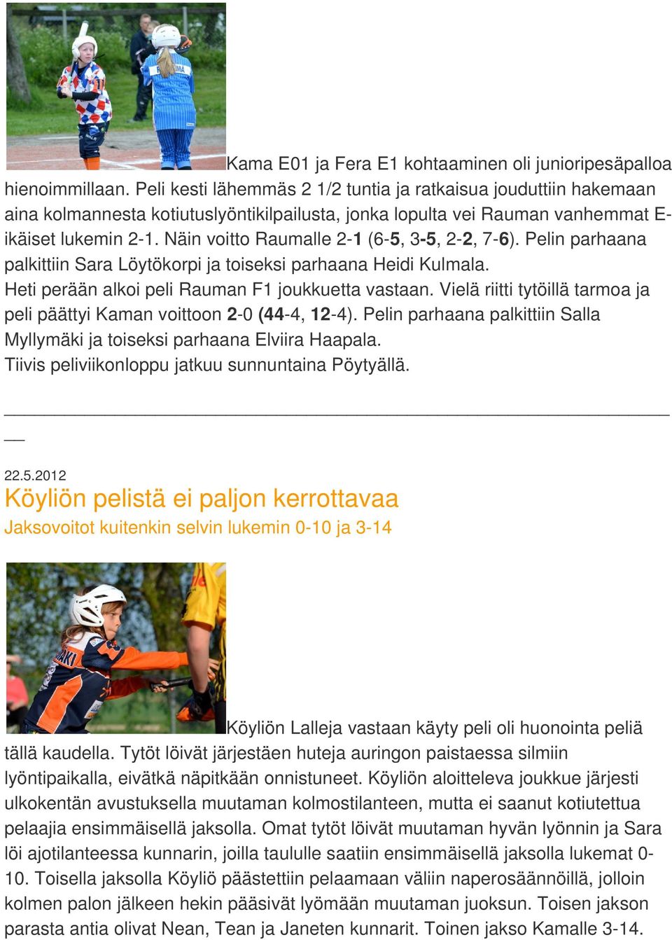 Näin voitto Raumalle 2-1 (6-5, 3-5, 2-2, 7-6). Pelin parhaana palkittiin Sara Löytökorpi ja toiseksi parhaana Heidi Kulmala. Heti perään alkoi peli Rauman F1 joukkuetta vastaan.