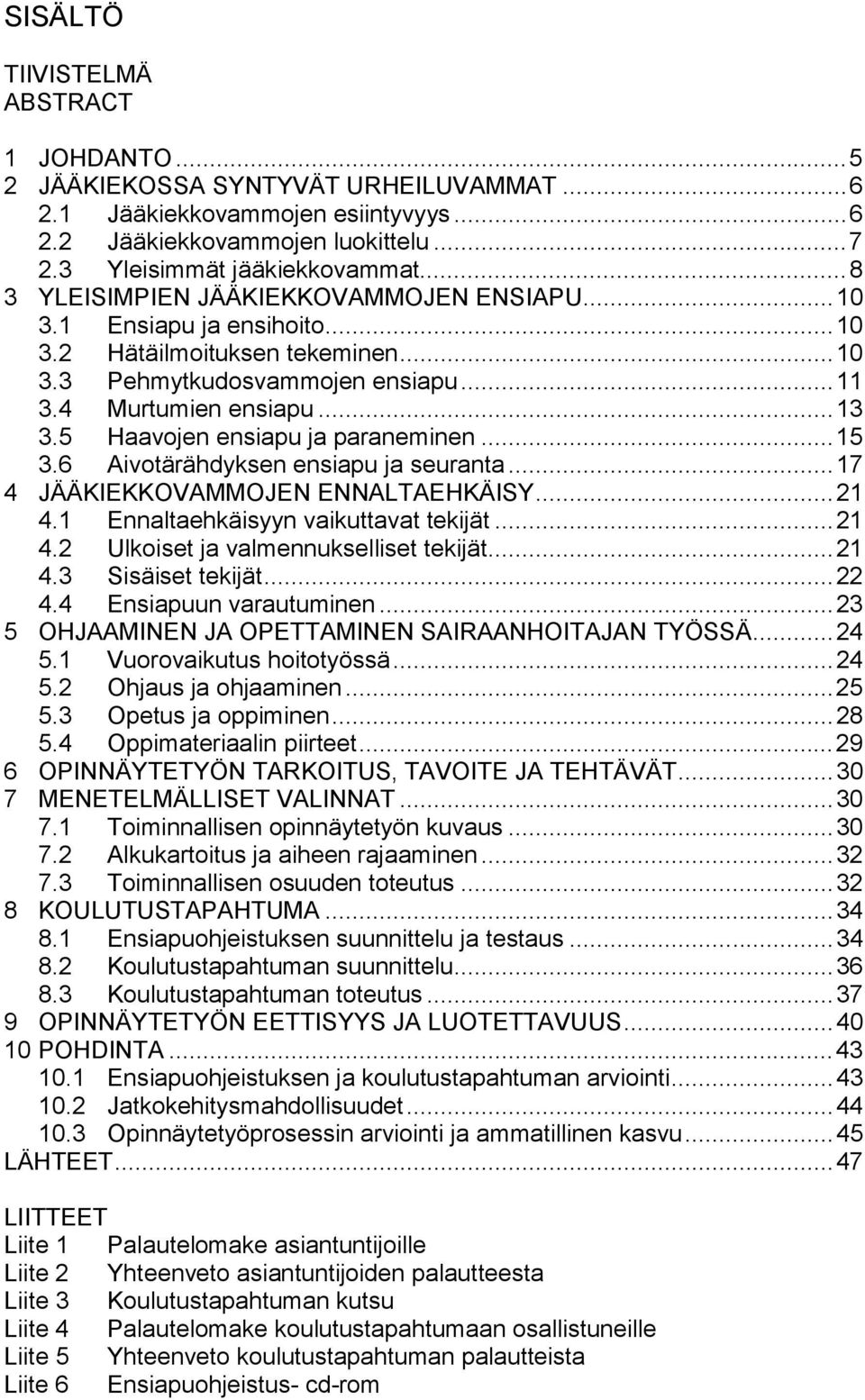 5 Haavojen ensiapu ja paraneminen... 15 3.6 Aivotärähdyksen ensiapu ja seuranta... 17 4 JÄÄKIEKKOVAMMOJEN ENNALTAEHKÄISY... 21 4.1 Ennaltaehkäisyyn vaikuttavat tekijät... 21 4.2 Ulkoiset ja valmennukselliset tekijät.