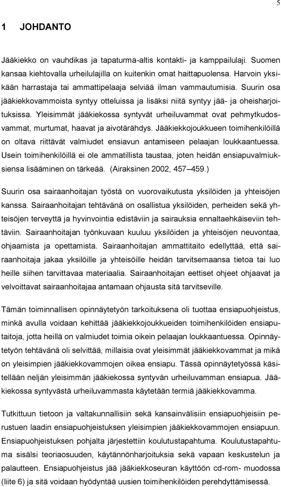 Yleisimmät jääkiekossa syntyvät urheiluvammat ovat pehmytkudosvammat, murtumat, haavat ja aivotärähdys.